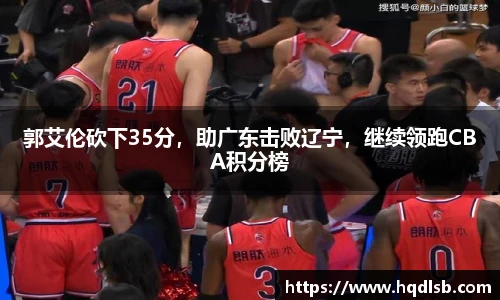 郭艾伦砍下35分，助广东击败辽宁，继续领跑CBA积分榜