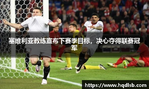 塞维利亚教练宣布下赛季目标，决心夺得联赛冠军