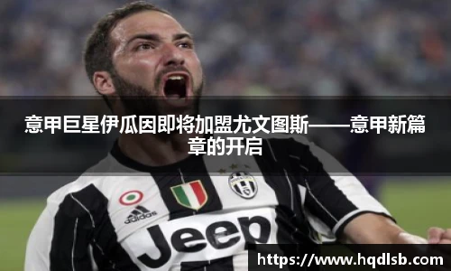 意甲巨星伊瓜因即将加盟尤文图斯——意甲新篇章的开启