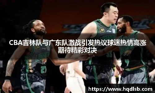 CBA吉林队与广东队激战引发热议球迷热情高涨期待精彩对决