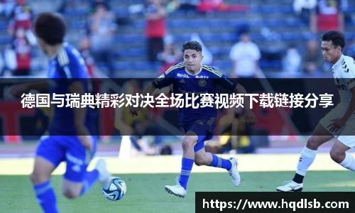 德国与瑞典精彩对决全场比赛视频下载链接分享