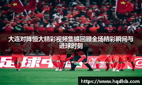 大连对阵恒大精彩视频集锦回顾全场精彩瞬间与进球时刻